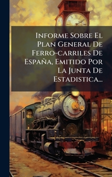 Informe Sobre El Plan General De Ferro-carriles De España, Emitido Por La Junta De Estadistica... (Spanish Edition)