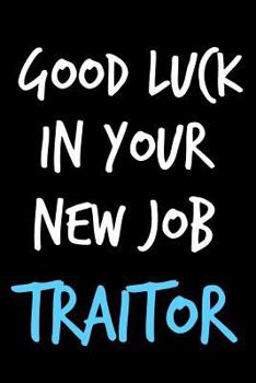 Paperback Good Luck in Your New Job Traitor: Composition Notebook Journal or Planner Appreciation Gift (Funny Gag Humor) Book