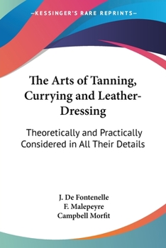 Paperback The Arts of Tanning, Currying and Leather-Dressing: Theoretically and Practically Considered in All Their Details Book