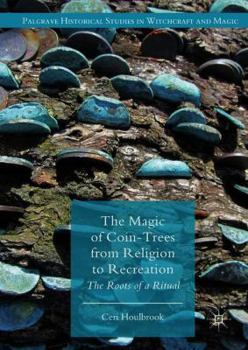 The Magic of Coin-Trees from Religion to Recreation: The Roots of a Ritual - Book  of the Palgrave Historical Studies in Witchcraft and Magic