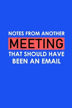 Paperback Notes From Another Meeting That Should Have Been An Email: Funny Office Journals, Blank Lined Journal Coworker Notebook, 120 Pages, 6 x 9 Inches Book