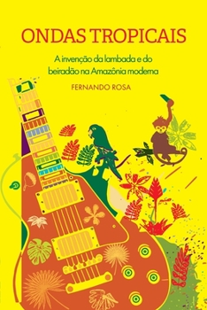 Ondas Tropicais: A invenção da lambada e do beiradão na Amazônia moderna