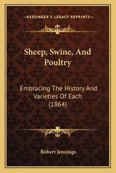 Sheep, Swine, and Poultry [microform]: Embracing the History and Varieties of Each: the Best Modes of Breeding, Their Feeding and Management: Together ... and the Appropriate Remedies for Each