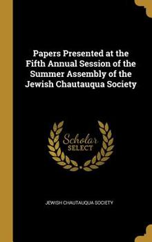 Hardcover Papers Presented at the Fifth Annual Session of the Summer Assembly of the Jewish Chautauqua Society Book