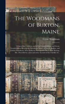 The Woodmans of Buxton, Maine: A List of the Children, and of the Grandchildren and Great-Grandchildren Bearing the Woodman Name, of Joseph, Joshua, and Nathan Woodman, Who Settled in Narraganset No. 