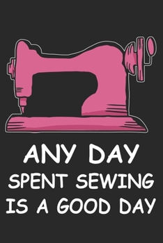 Any Day Spent Sewing Is A Good Day: Funny Sewing lined journal gifts . Best Lined Journal gifts for sewers who loves sewing. This Funny Sewing Lined ... the perfect Lined Journal Gifts For Sewers.