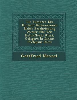 Paperback Die Tumoren Des Hintern Beckenraums: Nebst Beschriebung Zweier F Lle Von Retroflexio Uteri, Gelagert in Einem Prolapsus Recti [German] Book