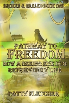 Paperback Pathway to Freedom - Book One: Broken and Healed - How a Seeing Eye Dog Retrieved My Life Book