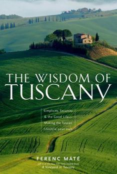 Paperback The Wisdom of Tuscany: Simplicity, Security & the Good Life - Making the Tuscan Lifestyle Your Own Book