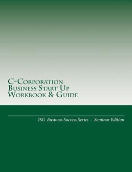Paperback C-Corporation Business Start Up Workbook & Guide: Isg Business Success Series - Seminar Edition Book