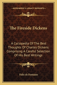 The Fireside Dickens: A Cyclopedia Of The Best Thoughts Of Charles Dickens Comprising A Careful Selection Of His Best Writings