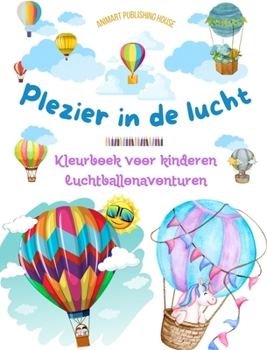 Plezier in de lucht - Hete luchtballonnen kleurboek voor kinderen - De meest ongelooflijke luchtballonavonturen: 35 kleurplaten om van te genieten en creativiteit te bevorderen (Dutch Edition)
