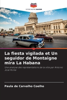 La fiesta vigilada et Un seguidor de Montaigne mira La Habana: Une analyse des représentations de la ville par Antonio José Ponte (French Edition)