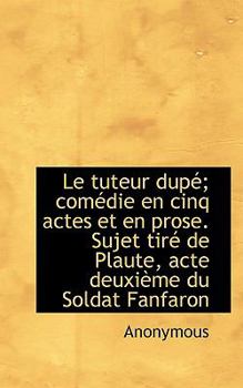 Paperback Le Tuteur Dup; Com Die En Cinq Actes Et En Prose. Sujet Tir de Plaute, Acte Deuxi Me Du Soldat Fan Book