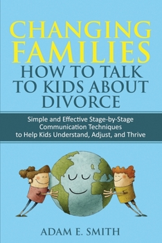 Paperback Changing Families, How to Talk to Kids About Divorce: Simple and Effective Stage by Stage Communication Techniques to Help Kids Understand, Adjust, an Book