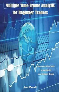 Paperback Multiple Time Frame Analysis for Beginner Traders: How to See Price Turns in Any Market as a Beginner Trader Book