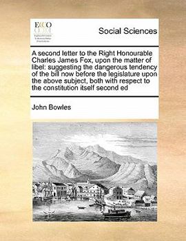 Paperback A Second Letter to the Right Honourable Charles James Fox, Upon the Matter of Libel: Suggesting the Dangerous Tendency of the Bill Now Before the Legi Book