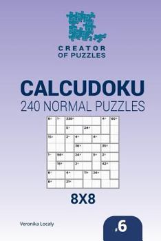 Paperback Creator of puzzles - Calcudoku 240 Normal Puzzles 8x8 (Volume 6) Book