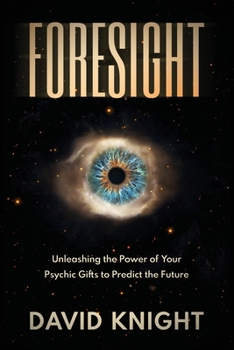 FORESIGHT: Unleashing the Power of Your Psychic Gifts to Predict the Future