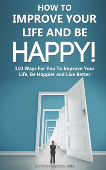 Paperback How To Improve Your Life and Be Happy!: 110 Ways For You To Improve Your Life, Be Happier and Live Better Book