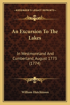 An Excursion to the Lakes in Westmoreland and Cumberland: With a Tour Through Part of the Northern Counties, in the Years 1773 and 1774