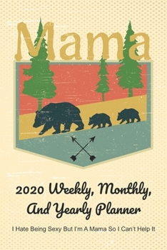 Paperback Mama 2020 Weekly, Monthly, And Yearly Planner; I Hate Being Sexy But I'm A Mama So I Can't Help It: For Mama Bear Women With To Do List, Goals, Appoin Book