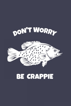 Paperback Don't Worry Be Crappie: Funny Crappie Fishing Journal - Notebook - Workbook For Fishing Dad, Fly Fishing And Angling Lover - 6x9 - 120 Graph P Book