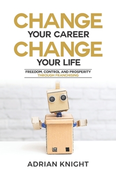 Paperback Change Your Career, Change Your Life: Freedom, Control And Prosperity Through Franchising Book
