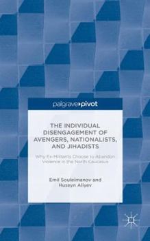 Hardcover The Individual Disengagement of Avengers, Nationalists, and Jihadists: Why Ex-Militants Choose to Abandon Violence in the North Caucasus Book