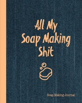 Paperback All My Soap Making Shit, Soap Making Journal: Write & Record Your Recipes Notebook Book