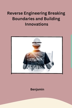Reverse Engineering Breaking Boundaries and Building Innovations B0CNDC981L Book Cover