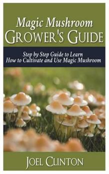 Paperback Magic Mushroom Grower's Guide: Step by Step Guide to Learn How to Cultivate and Use Magic Mushroom Book