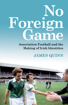 Paperback No Foreign Game: Association Football and the Making of Irish Identities Book