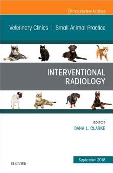 Interventional Radiology, An Issue of Veterinary Clinics of North America: Small Animal Practice (Volume 48-5)