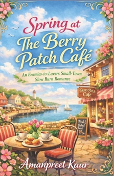 Spring at The Berry Patch Café: An Enemies-to-Lovers Small-Town Slow Burn Romance (The Rosewood Bay Seasonal Romance Collection)