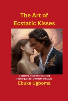 Paperback The Art of Ecstatic Kisses: Mastering Passionate Kissing Techniques for Ultimate Pleasure Book