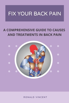 Fix Your Back Pain: A Comprehensive Guide to Causes And Treatments in Back Pain