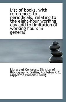 List of Books, with References to Periodicals, Relating to the Eight-Hour Working Day and to Limitat