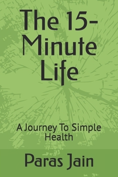 The 15- Minute Life: A Journey To Simple Health