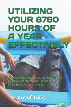 Paperback Utilizing Your 8760 Hours of a Year Effectively: Your pathway to success is determined by how effectively you spent your 8760 hours of every year Book