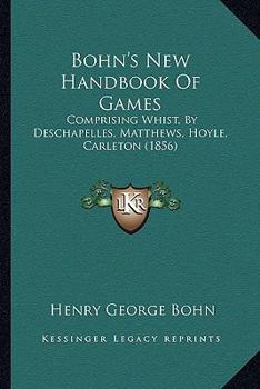 Paperback Bohn's New Handbook Of Games: Comprising Whist, By Deschapelles, Matthews, Hoyle, Carleton (1856) Book