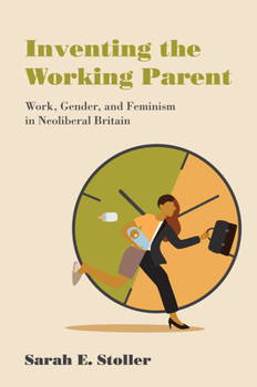 Paperback Inventing the Working Parent: Work, Gender, and Feminism in Neoliberal Britain Book