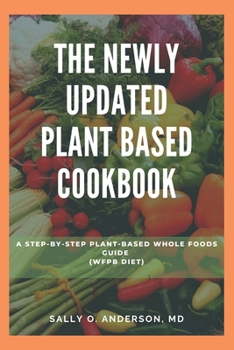 Paperback The Newly updated Plant based cookbook: A Step-By-Step Plant-Based Whole Foods Guide (Wfpb Diet) Book