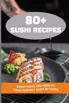 Paperback 80+ Sushi Recipes: Everything You Need To Make Perfect Sushi At Home: Information Required Before Starting A Sushi Journey Book