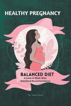 Healthy Pregnancy: Balanced Diet, A Guide to Week-wise Nutritional Recommendations