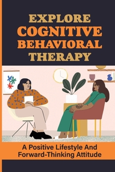 Paperback Explore Cognitive Behavioral Therapy: A Positive Lifestyle And Forward-Thinking Attitude: What Is Cognitive Behavioral Therapy Book