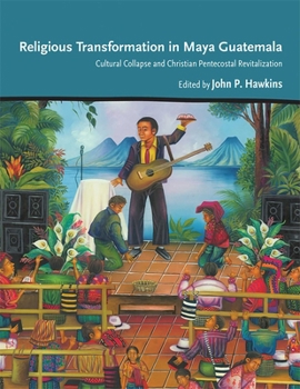 Hardcover Religious Transformation in Maya Guatemala: Cultural Collapse and Christian Pentecostal Revitalization Book