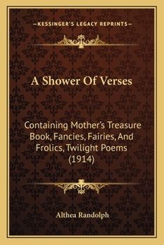 A Shower Of Verses: Containing Mother's Treasure Book, Fancies, Fairies, And Frolics, Twilight Poems