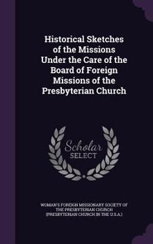 Historical Sketches of the Missions Under the Care of the Board of Foreign Missions of the Presbyterian Church