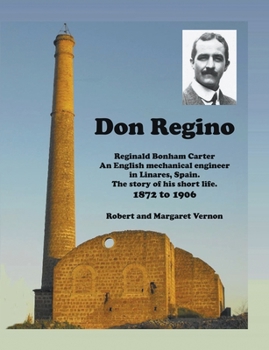 Paperback Don Regino: Reginald Bonham Carter. An English mechanical engineer in Linares, Spain. The story of his short life 1872 to 1906 Book